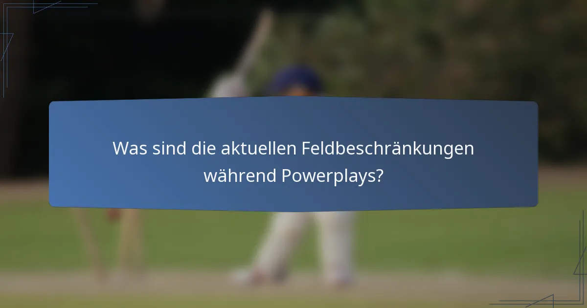 Was sind die aktuellen Feldbeschränkungen während Powerplays?