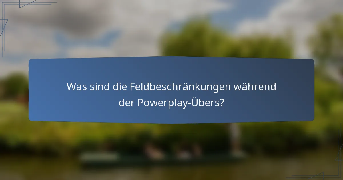 Was sind die Feldbeschränkungen während der Powerplay-Übers?