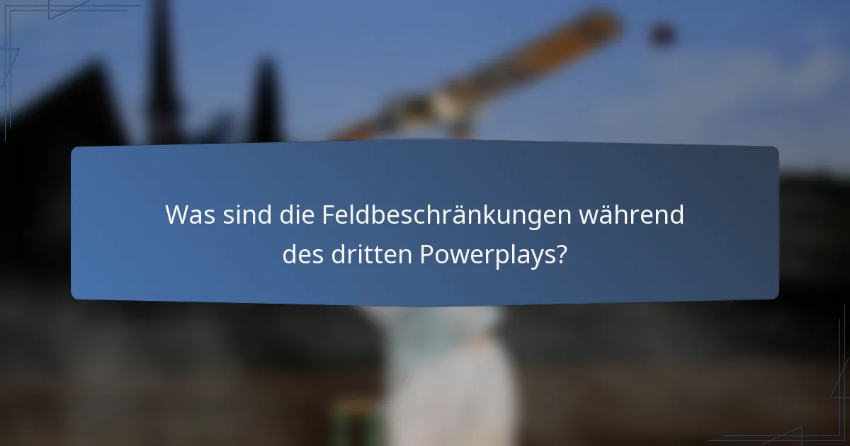 Was sind die Feldbeschränkungen während des dritten Powerplays?