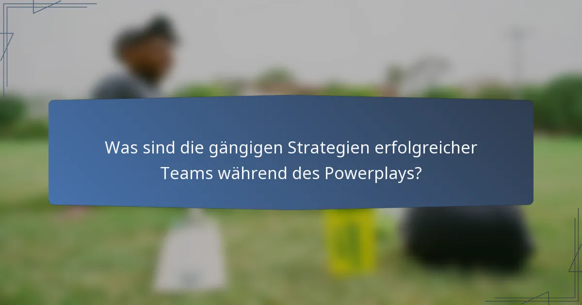 Was sind die gängigen Strategien erfolgreicher Teams während des Powerplays?