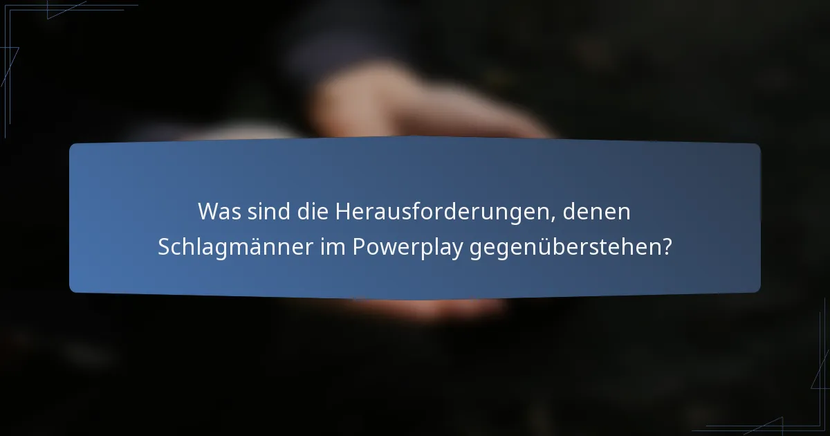Was sind die Herausforderungen, denen Schlagmänner im Powerplay gegenüberstehen?
