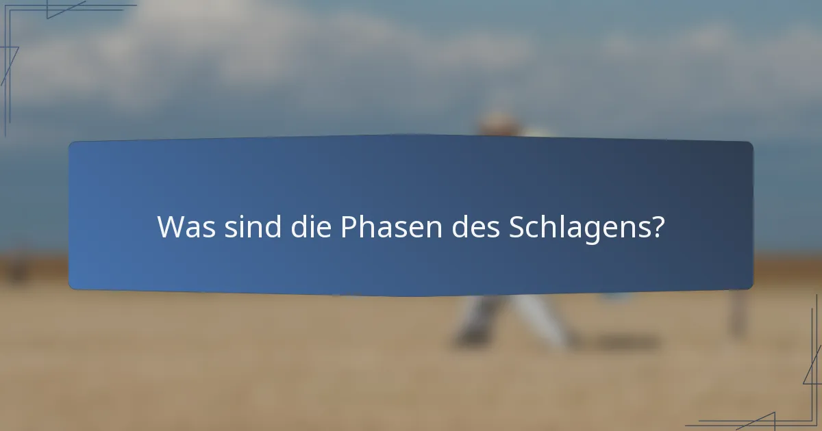 Was sind die Phasen des Schlagens?