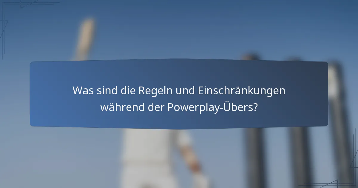 Was sind die Regeln und Einschränkungen während der Powerplay-Übers?