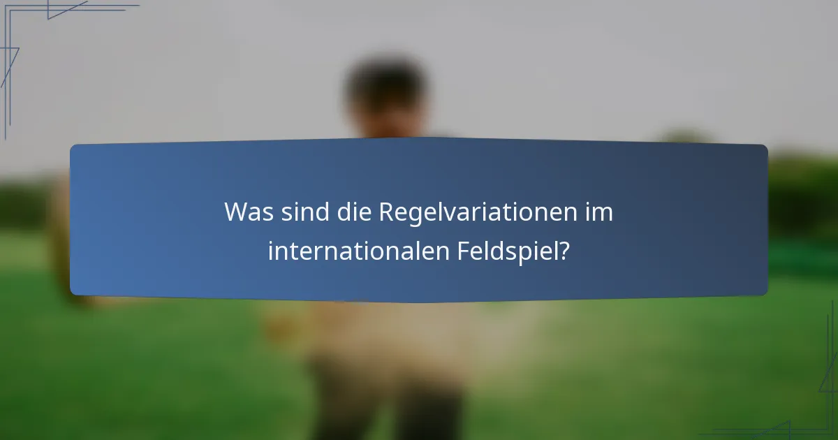 Was sind die Regelvariationen im internationalen Feldspiel?