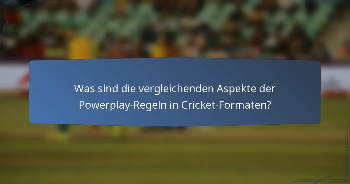 Was sind die vergleichenden Aspekte der Powerplay-Regeln in Cricket-Formaten?