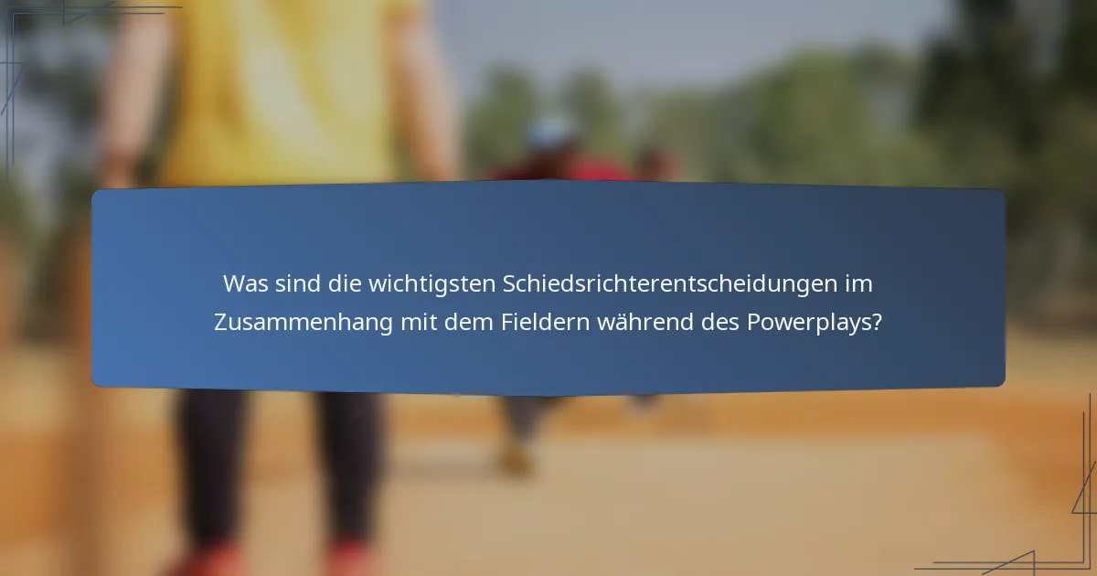 Was sind die wichtigsten Schiedsrichterentscheidungen im Zusammenhang mit dem Fieldern während des Powerplays?