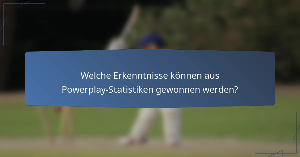 Welche Erkenntnisse können aus Powerplay-Statistiken gewonnen werden?
