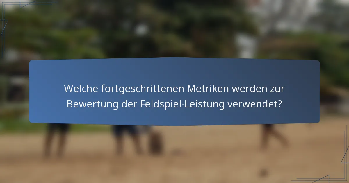 Welche fortgeschrittenen Metriken werden zur Bewertung der Feldspiel-Leistung verwendet?