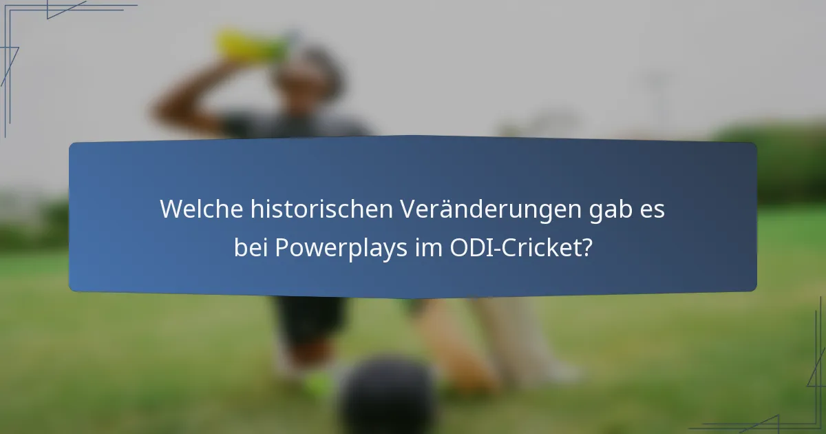 Welche historischen Veränderungen gab es bei Powerplays im ODI-Cricket?