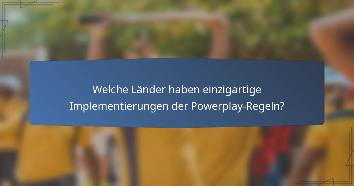 Welche Länder haben einzigartige Implementierungen der Powerplay-Regeln?