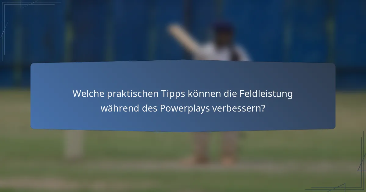 Welche praktischen Tipps können die Feldleistung während des Powerplays verbessern?
