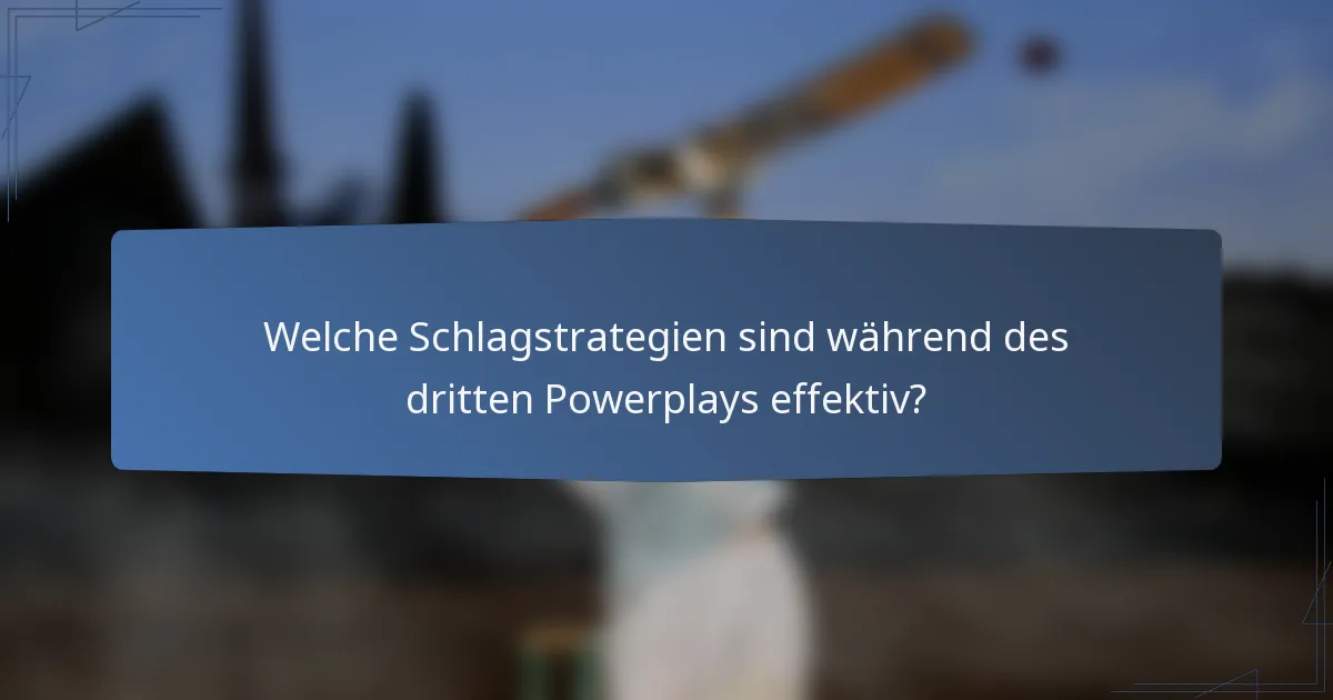 Welche Schlagstrategien sind während des dritten Powerplays effektiv?