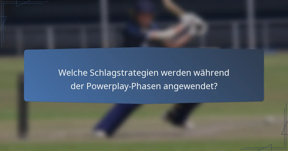 Welche Schlagstrategien werden während der Powerplay-Phasen angewendet?