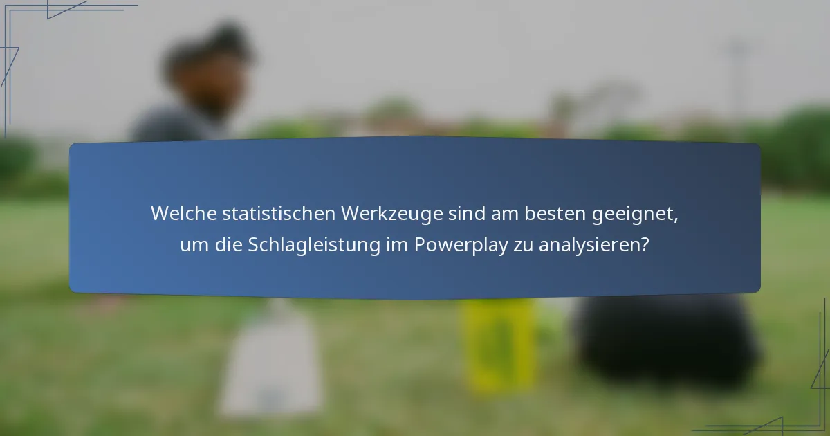 Welche statistischen Werkzeuge sind am besten geeignet, um die Schlagleistung im Powerplay zu analysieren?