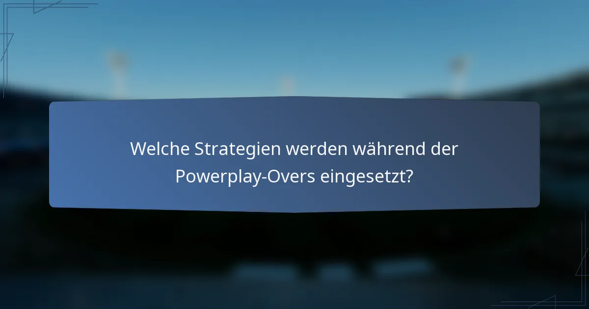 Welche Strategien werden während der Powerplay-Overs eingesetzt?
