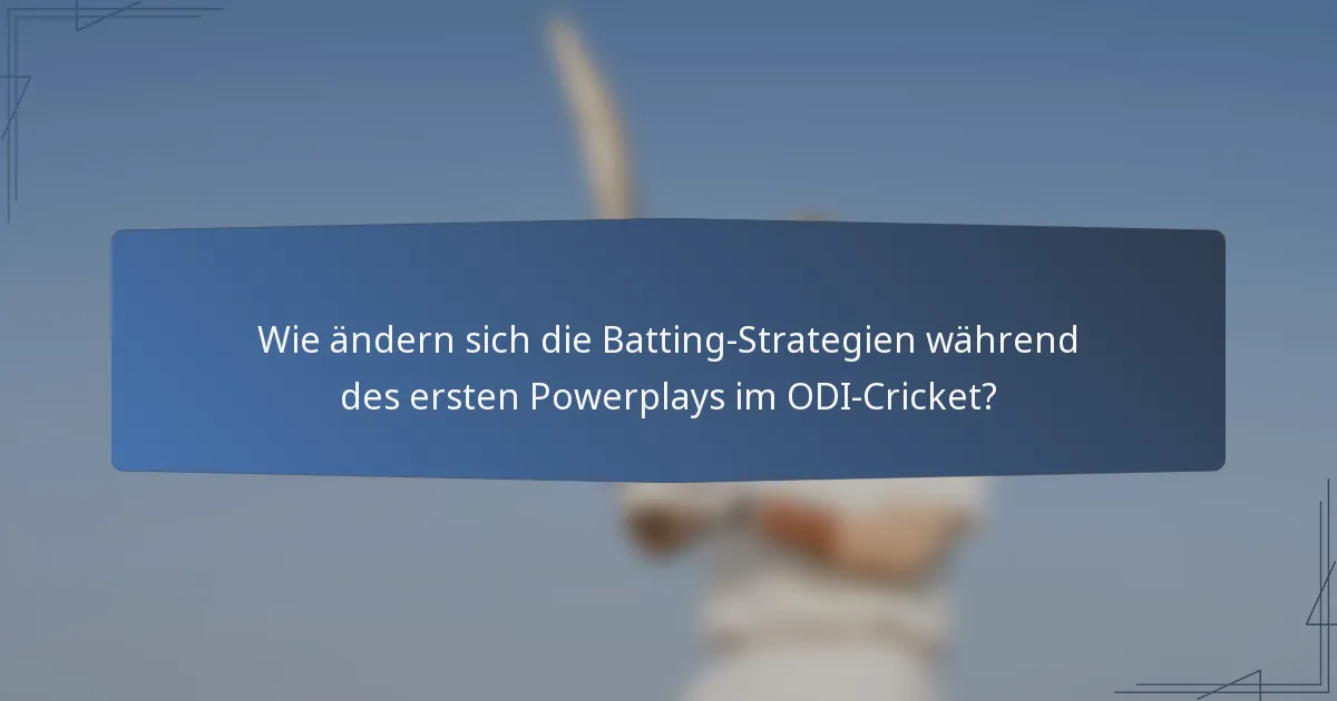 Wie ändern sich die Batting-Strategien während des ersten Powerplays im ODI-Cricket?