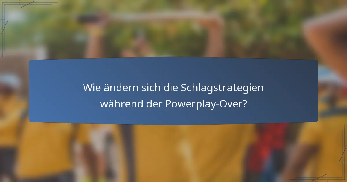 Wie ändern sich die Schlagstrategien während der Powerplay-Over?
