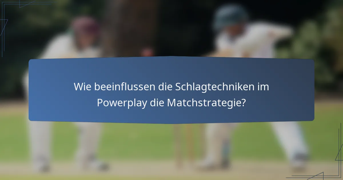 Wie beeinflussen die Schlagtechniken im Powerplay die Matchstrategie?