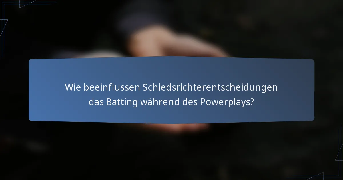 Wie beeinflussen Schiedsrichterentscheidungen das Batting während des Powerplays?