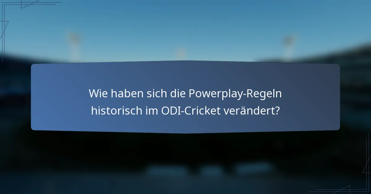 Wie haben sich die Powerplay-Regeln historisch im ODI-Cricket verändert?