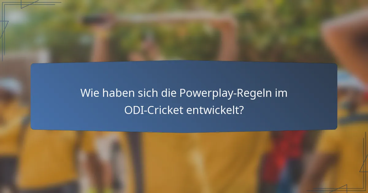 Wie haben sich die Powerplay-Regeln im ODI-Cricket entwickelt?