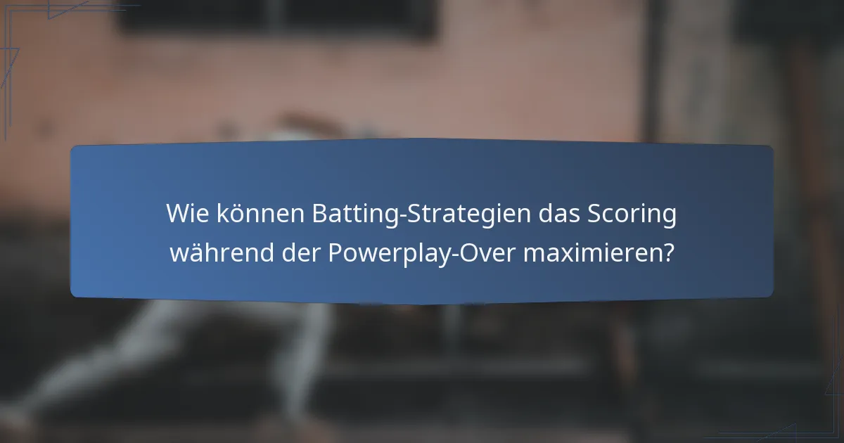 Wie können Batting-Strategien das Scoring während der Powerplay-Over maximieren?