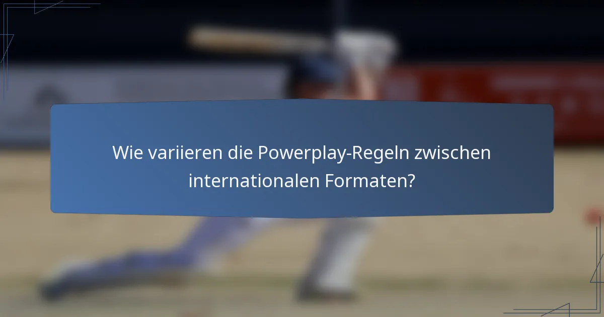 Wie variieren die Powerplay-Regeln zwischen internationalen Formaten?