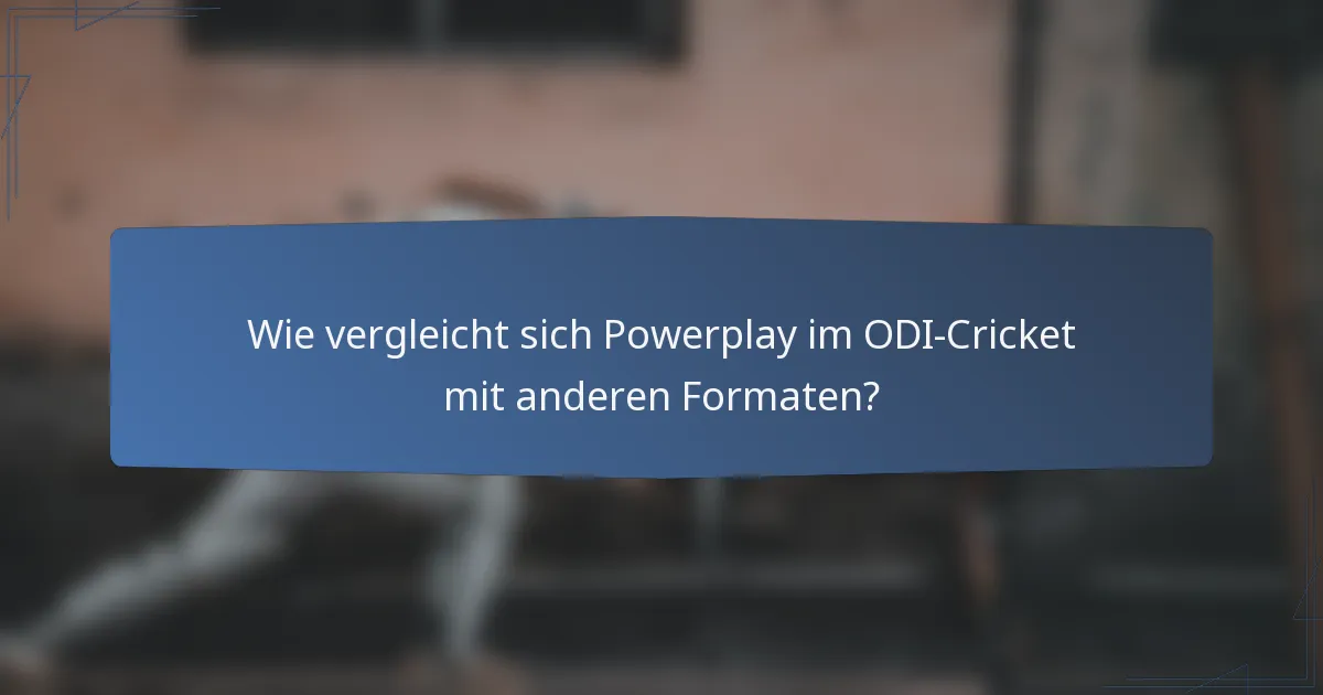 Wie vergleicht sich Powerplay im ODI-Cricket mit anderen Formaten?